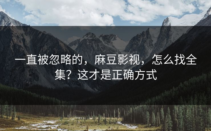 一直被忽略的，麻豆影视，怎么找全集？这才是正确方式