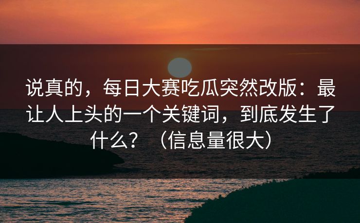 说真的，每日大赛吃瓜突然改版：最让人上头的一个关键词，到底发生了什么？（信息量很大）