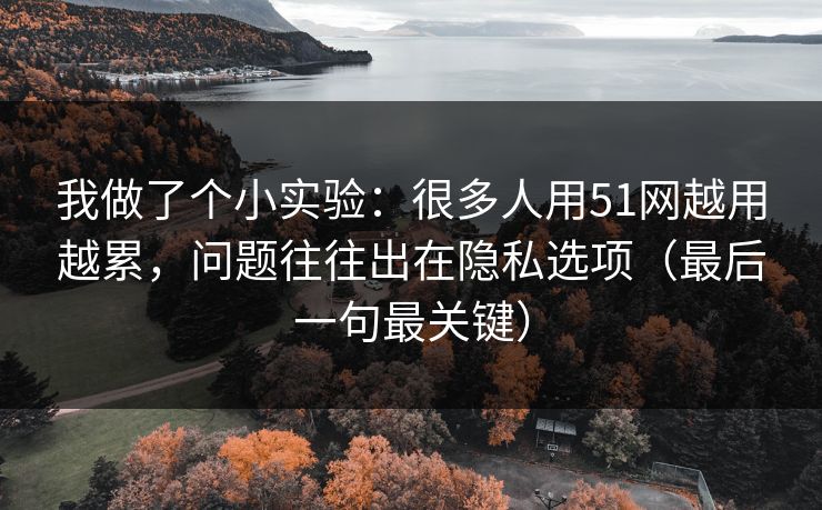 我做了个小实验：很多人用51网越用越累，问题往往出在隐私选项（最后一句最关键）