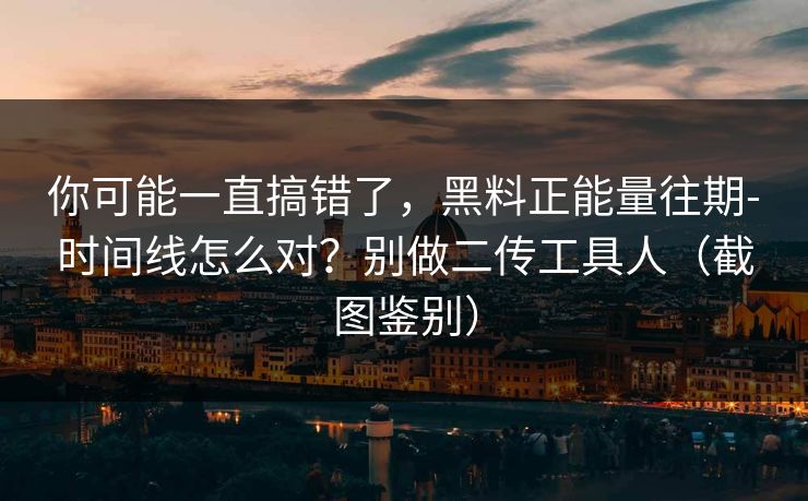 你可能一直搞错了，黑料正能量往期-时间线怎么对？别做二传工具人（截图鉴别）