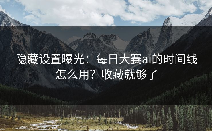 隐藏设置曝光：每日大赛ai的时间线怎么用？收藏就够了