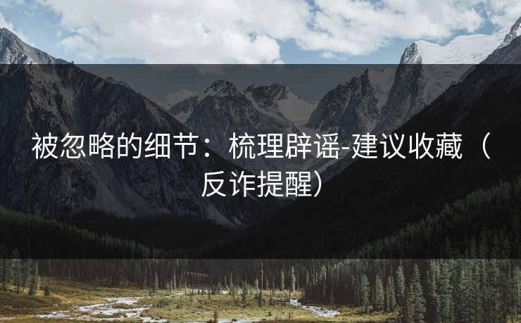 被忽略的细节：梳理辟谣-建议收藏（反诈提醒）