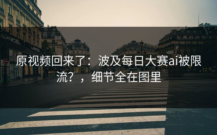 原视频回来了：波及每日大赛ai被限流？，细节全在图里