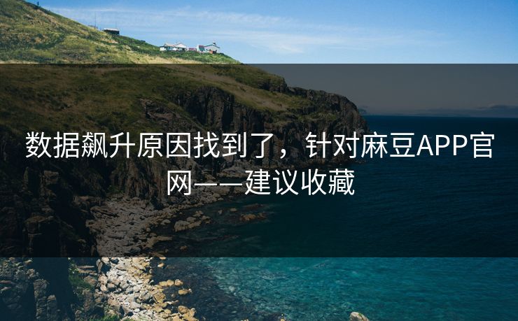 数据飙升原因找到了，针对麻豆APP官网——建议收藏