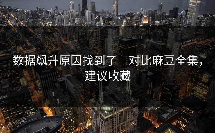 数据飙升原因找到了｜对比麻豆全集，建议收藏
