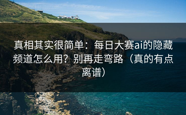 真相其实很简单：每日大赛ai的隐藏频道怎么用？别再走弯路（真的有点离谱）