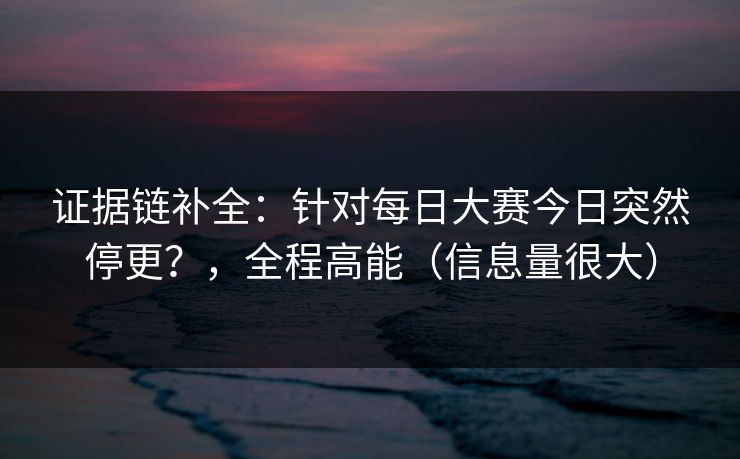 证据链补全：针对每日大赛今日突然停更？，全程高能（信息量很大）