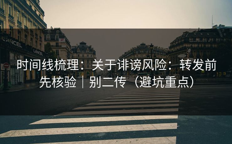 时间线梳理：关于诽谤风险：转发前先核验｜别二传（避坑重点）