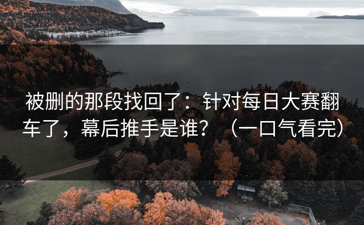 被删的那段找回了：针对每日大赛翻车了，幕后推手是谁？（一口气看完）