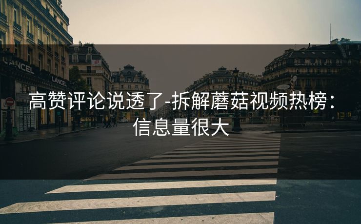 高赞评论说透了-拆解蘑菇视频热榜：信息量很大