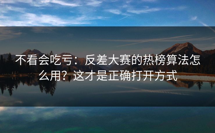 不看会吃亏：反差大赛的热榜算法怎么用？这才是正确打开方式