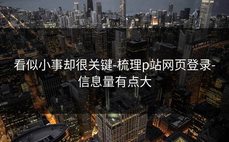 看似小事却很关键-梳理p站网页登录-信息量有点大