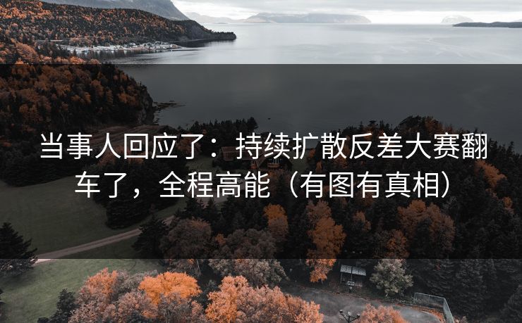 当事人回应了：持续扩散反差大赛翻车了，全程高能（有图有真相）